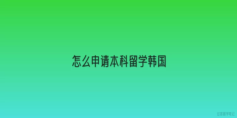 怎么申请本科留学韩国:申请本科留学韩国的最低学历要求是什么？