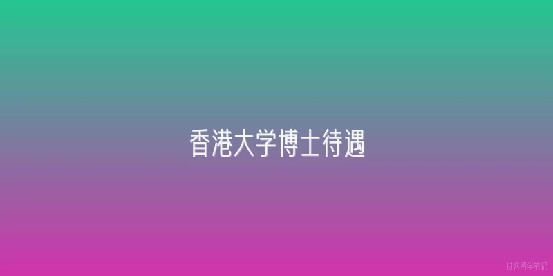 香港大学博士待遇|香港大学博士生的奖学金金额是多少？