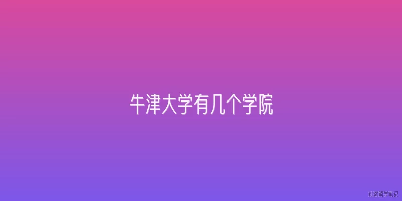 牛津大学有几个学院:牛津大学有几个学院？
