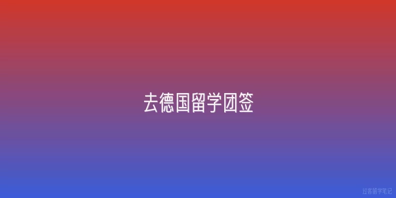 去德国留学团签|去德国留学团签是什么？和普通个人签证有啥区别？