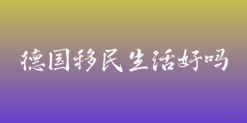 德国移民生活好吗:2026年德国移民的整体生活质量如何？