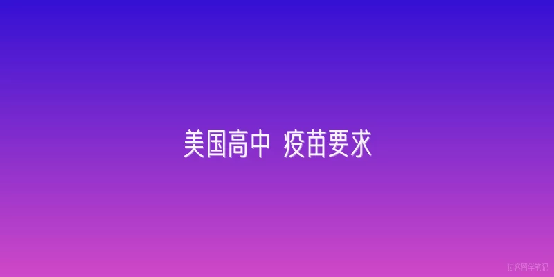 美国高中 疫苗要求|2026年美国高中疫苗要求有哪些新变化？