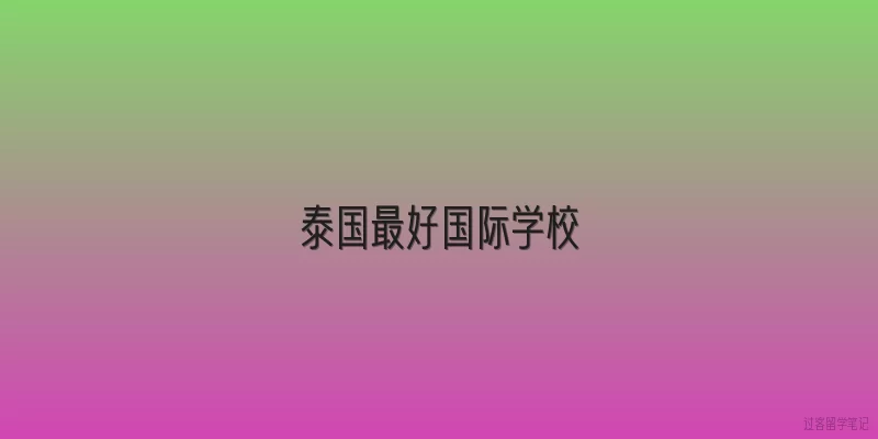 泰国最好国际学校|2026年泰国最好的国际学校是哪所？最新排名与口碑分析