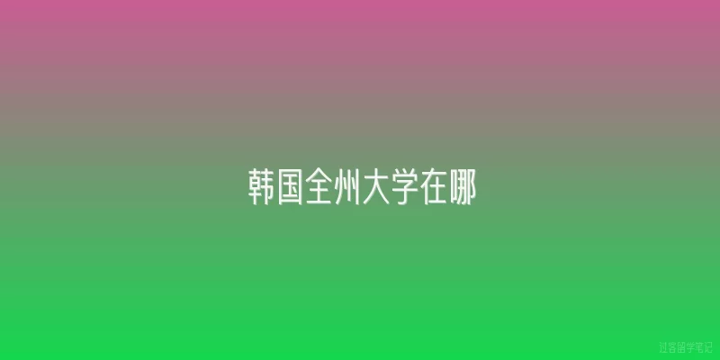 韩国全州大学在哪|韩国全州大学具体位于哪个城市？
