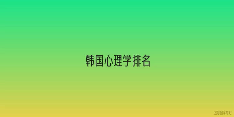 韩国心理学排名|韩国心理学排名中，首尔大学处于什么位置？
