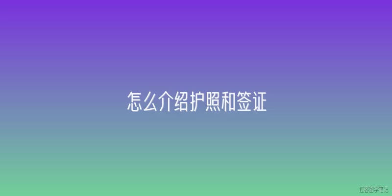 怎么介绍护照和签证:护照和签证分别是什么？