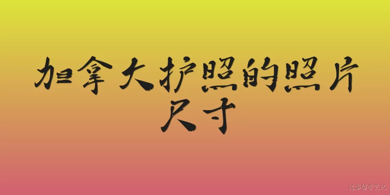 加拿大护照的照片尺寸:2026年加拿大护照照片的具体尺寸要求是什么？