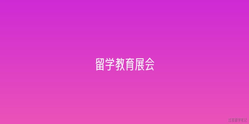 留学教育展会:留学教育展会的定义和作用是什么？