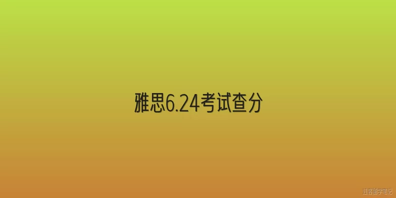 雅思6.24考试查分:2026年雅思6月24日考试的分数什么时间可以查到？