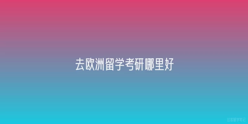 去欧洲留学考研哪里好