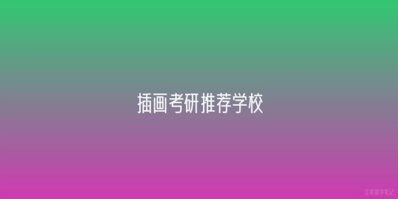 插画考研推荐学校|插画考研推荐学校有哪些？