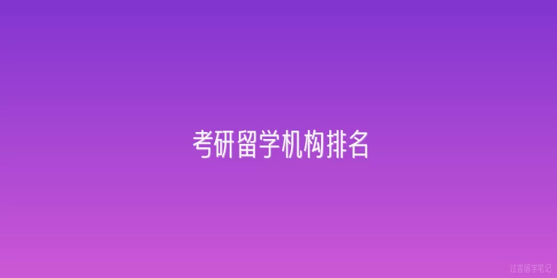 考研留学机构排名|2026年考研留学机构排名中，哪些机构在服务质量和录取结果上表现突出？