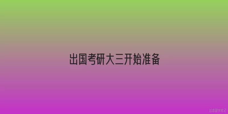 出国考研大三开始准备:大三开始准备出国考研，时间上是否来得及？