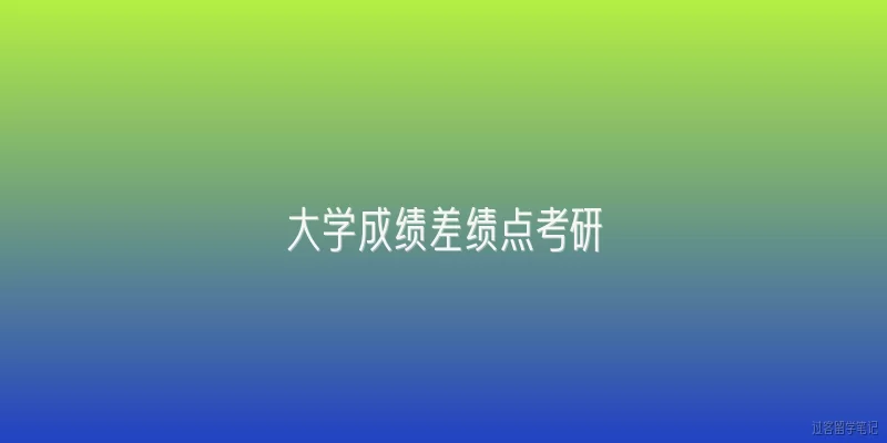 大学成绩差绩点考研:2026年大学成绩差、绩点低，还能考研吗？