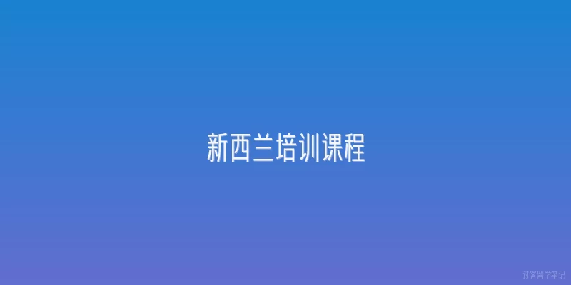 新西兰培训课程|2026年新西兰培训课程有哪些新趋势和热门方向？