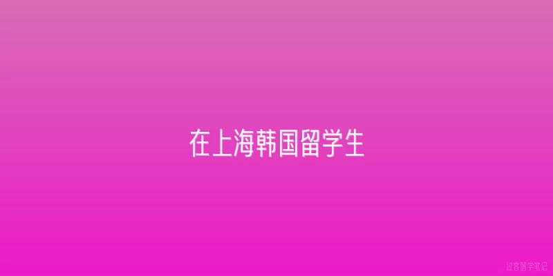 在上海韩国留学生|上海韩国留学生2026年最新政策有哪些变化？