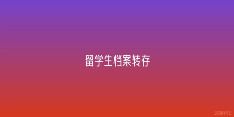 留学生档案转存:留学生档案转存是什么？