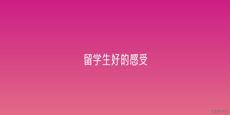 留学生好的感受:留学生在海外学习时，哪些方面让他们感到最满意？