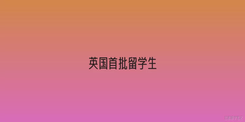 英国首批留学生:英国首批留学生通常指哪类人群？