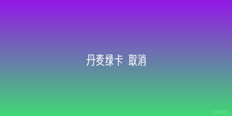 丹麦绿卡 取消|丹麦绿卡取消后，2026年外国技术人才还有哪些合法留居途径？