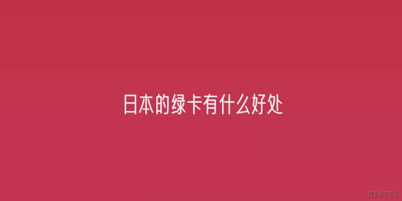 日本的绿卡有什么好处:2026年日本的绿卡（永住权）有哪些最新好处？