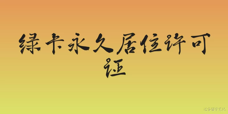 绿卡永久居住许可证:什么是绿卡（永久居住许可证）？