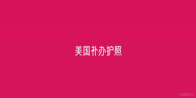 美国补办护照:2026年在美国补办护照的流程有什么新变化？