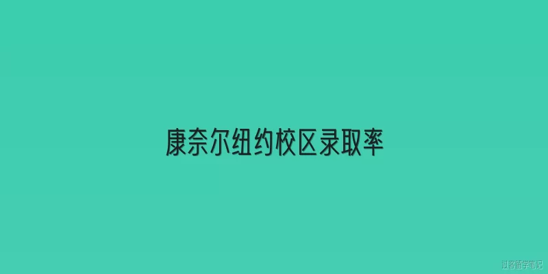 康奈尔纽约校区录取率:2026年康奈尔纽约校区录取率是多少？