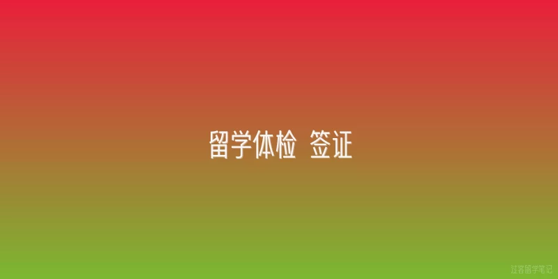 留学体检 签证|留学体检一般包括哪些项目，需要提前多久做？