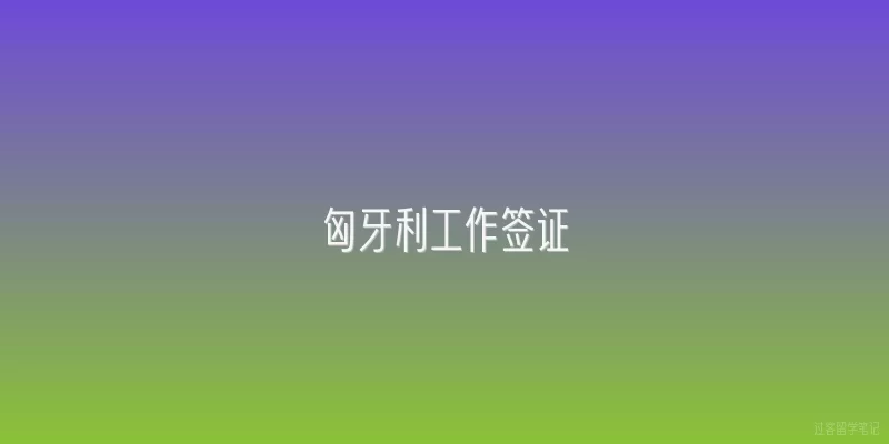 匈牙利工作签证|匈牙利工作签证的申请条件是什么？