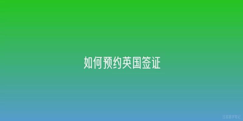 如何预约英国签证|2026年如何预约英国签证？