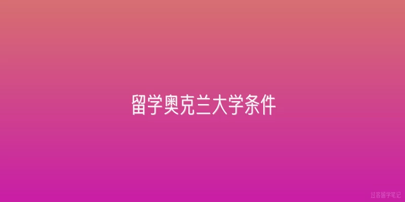 留学奥克兰大学条件|申请奥克兰大学本科需要满足哪些基本条件？