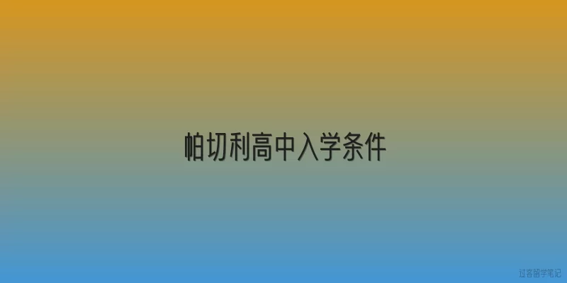 帕切利高中入学条件|2026年帕切利高中入学条件有哪些新变化？