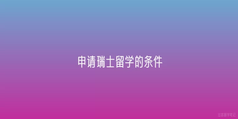 申请瑞士留学的条件|申请瑞士公立大学的本科需要满足哪些基本条件？