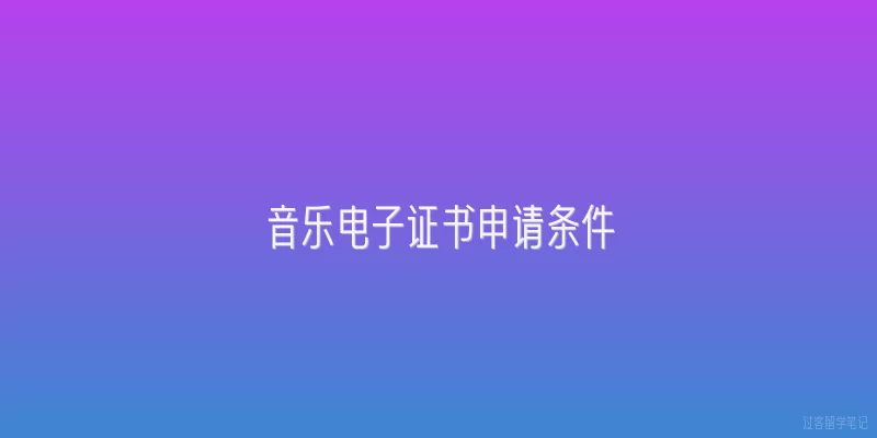 音乐电子证书申请条件:2026年音乐电子证书的申请条件有哪些基本要求？