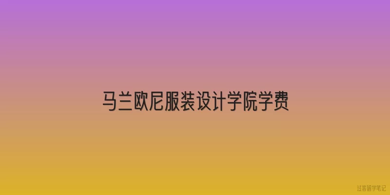 马兰欧尼服装设计学院学费|2026年马兰欧尼服装设计学院学费是多少？有哪些变化？