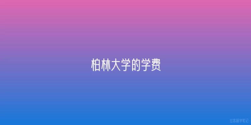 柏林大学的学费|2026年柏林大学的学费是多少？有哪些变化？