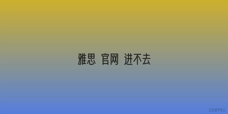 雅思 官网 进不去:2026年雅思官网进不去是什么原因导致的？