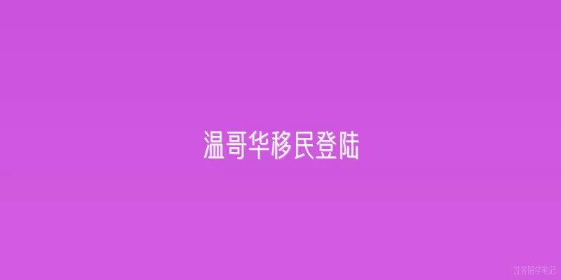 温哥华移民登陆|2026年温哥华移民登陆的官方流程是怎样的？