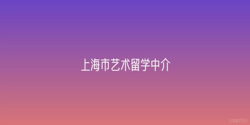 上海市艺术留学中介|2026年上海艺术留学中介市场有哪些新趋势？